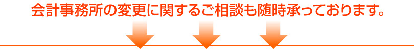 会計事務所の変更に関するご相談も随時承っております。