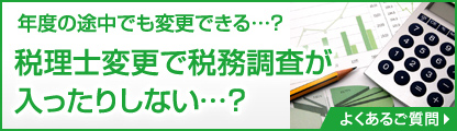 年度の途中でも変更できる…？　税理士変更で税務調査が入ったりしない…？　よくあるご質問