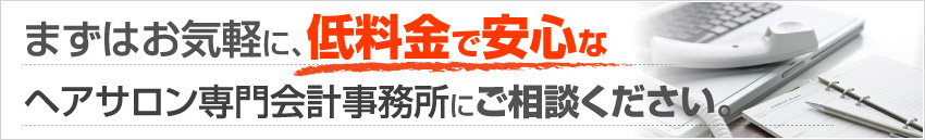 まずはお気軽に、低料金で安心なヘアサロン専門会計事務所にご相談ください