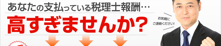 あなたの支払っている税理士報酬…高すぎませんか？