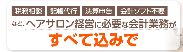 税務相談・記帳代行・決算申告・会計ソフト不要など、ヘアサロン経営に必要な会計業務がすべて込みで