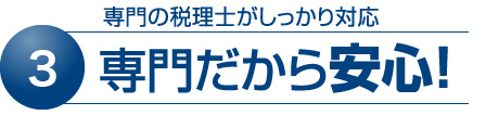 3 専門の税理士がしっかり対応　専門だから安心！